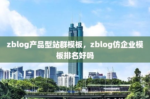 zblog产品型站群模板，zblog仿企业模板排名好吗