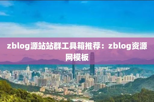 zblog源站站群工具箱推荐：zblog资源网模板