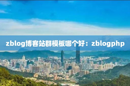 zblog博客站群模板哪个好：zblogphp