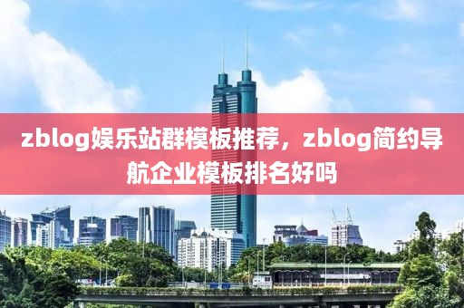 zblog娱乐站群模板推荐，zblog简约导航企业模板排名好吗