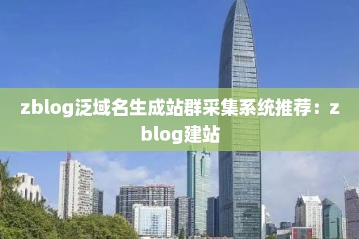 zblog泛域名生成站群采集系统推荐：zblog建站