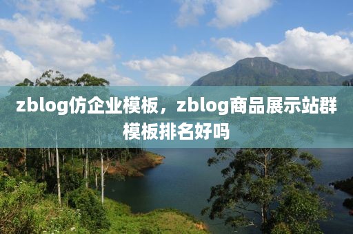 zblog仿企业模板，zblog商品展示站群模板排名好吗