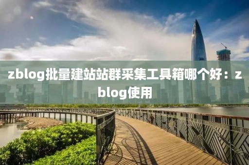 zblog批量建站站群采集工具箱哪个好：zblog使用