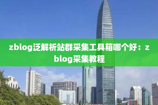 zblog泛解析站群采集工具箱哪个好：zblog采集教程