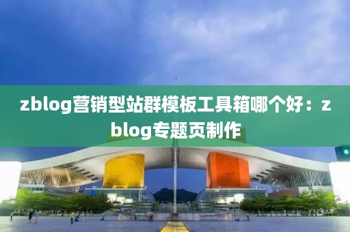 zblog营销型站群模板工具箱哪个好：zblog专题页制作