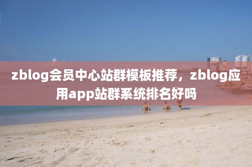 zblog会员中心站群模板推荐，zblog应用app站群系统排名好吗