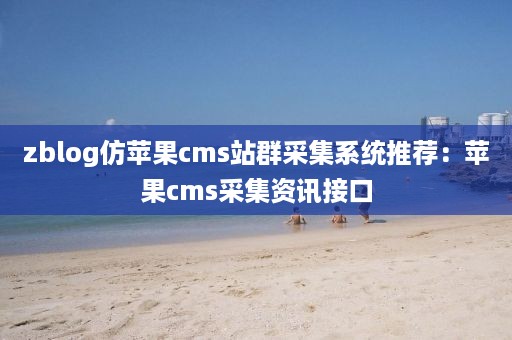 zblog仿苹果cms站群采集系统推荐：苹果cms采集资讯接口