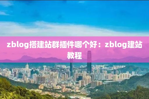 zblog搭建站群插件哪个好：zblog建站教程