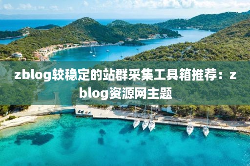 zblog较稳定的站群采集工具箱推荐：zblog资源网主题