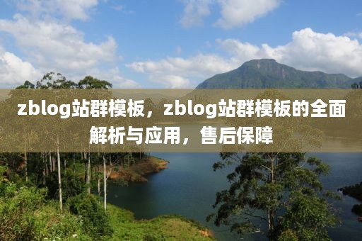 zblog站群模板，zblog站群模板的全面解析与应用，售后保障