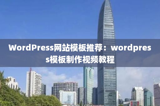 WordPress网站模板推荐：wordpress模板制作视频教程