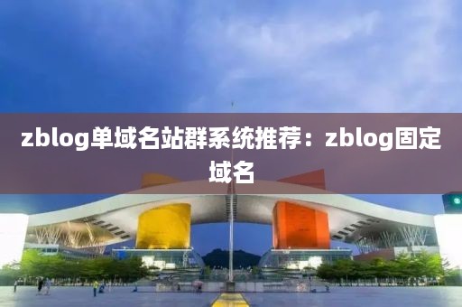 zblog单域名站群系统推荐：zblog固定域名