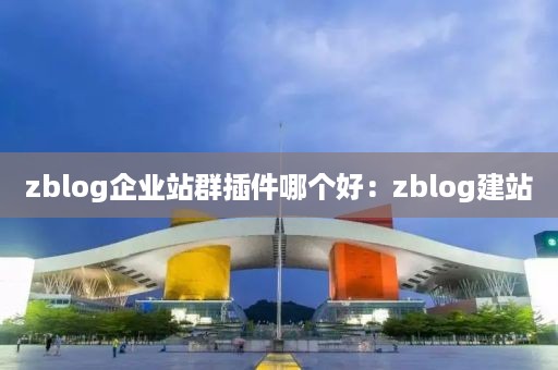 zblog企业站群插件哪个好：zblog建站