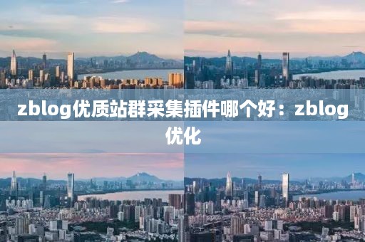 zblog优质站群采集插件哪个好：zblog优化