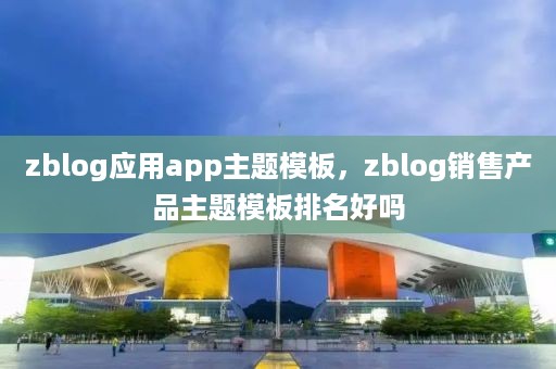 zblog应用app主题模板，zblog销售产品主题模板排名好吗