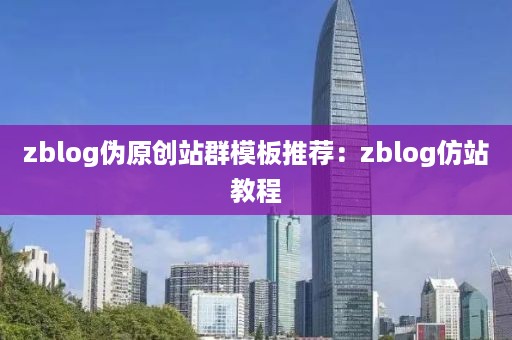 zblog伪原创站群模板推荐：zblog仿站教程