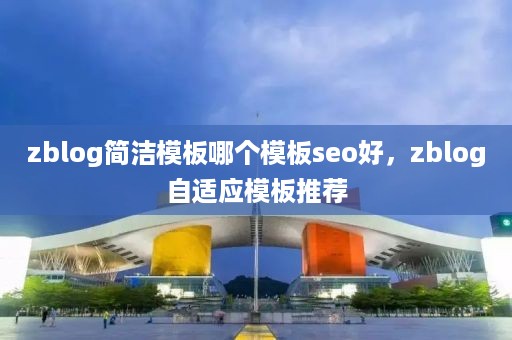 zblog简洁模板哪个模板seo好，zblog自适应模板推荐