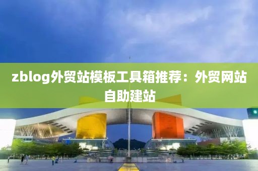 zblog外贸站模板工具箱推荐：外贸网站自助建站