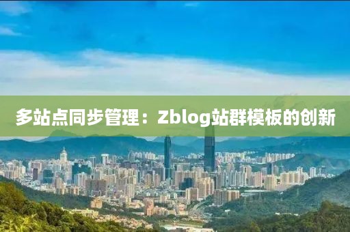 多站点同步管理：Zblog站群模板的创新