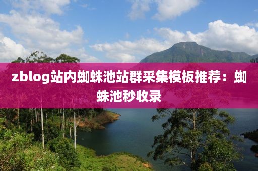 zblog站内蜘蛛池站群采集模板推荐：蜘蛛池秒收录