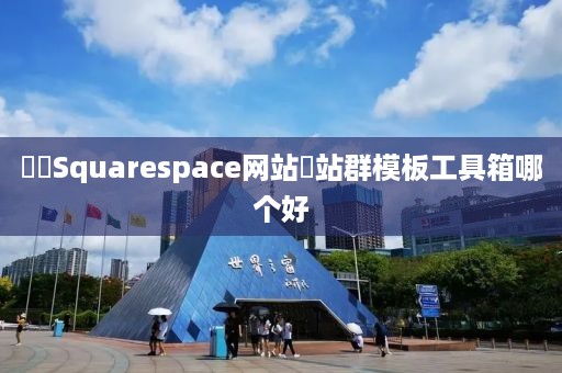 ‌‌Squarespace网站‌站群模板工具箱哪个好