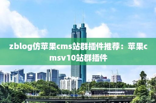 zblog仿苹果cms站群插件推荐：苹果cmsv10站群插件