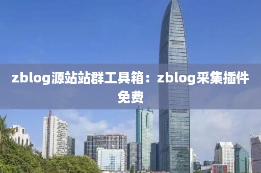 zblog源站站群工具箱：zblog采集插件免费