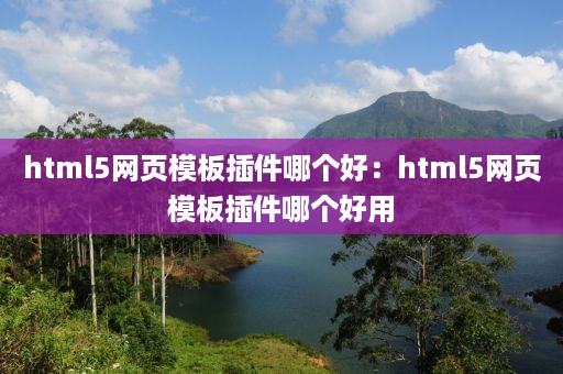 html5网页模板插件哪个好：html5网页模板插件哪个好用