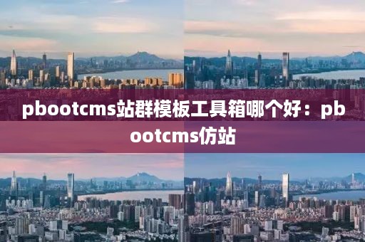 pbootcms站群模板工具箱哪个好：pbootcms仿站