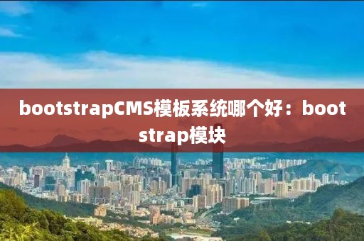 bootstrapCMS模板系统哪个好：bootstrap模块