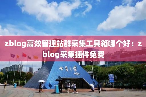 zblog高效管理站群采集工具箱哪个好：zblog采集插件免费