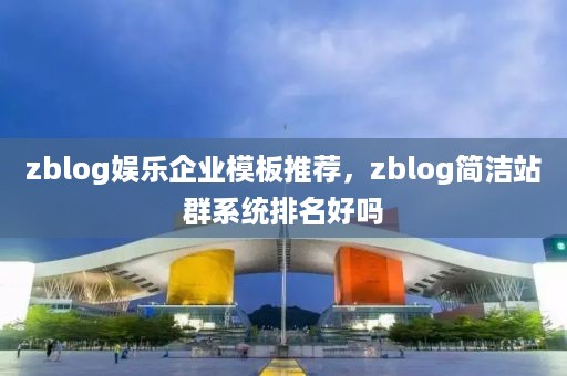 zblog娱乐企业模板推荐，zblog简洁站群系统排名好吗