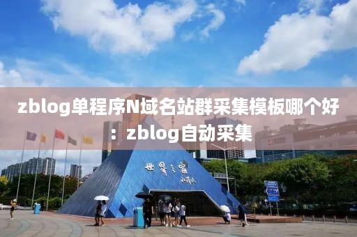 zblog单程序N域名站群采集模板哪个好：zblog自动采集