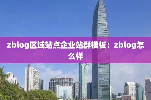 zblog区域站点企业站群模板：zblog怎么样