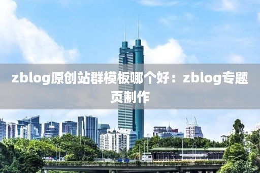 zblog原创站群模板哪个好：zblog专题页制作