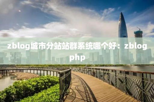 zblog城市分站站群系统哪个好：zblogphp