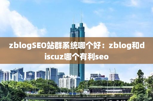 zblogSEO站群系统哪个好：zblog和discuz哪个有利seo