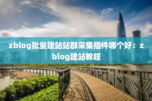 zblog批量建站站群采集插件哪个好：zblog建站教程