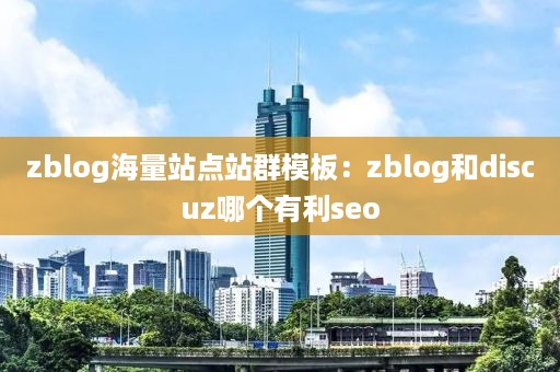 zblog海量站点站群模板：zblog和discuz哪个有利seo