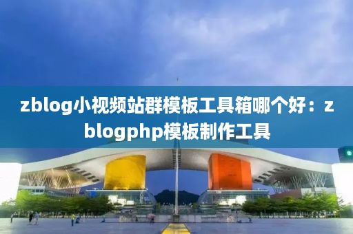 zblog小视频站群模板工具箱哪个好：zblogphp模板制作工具