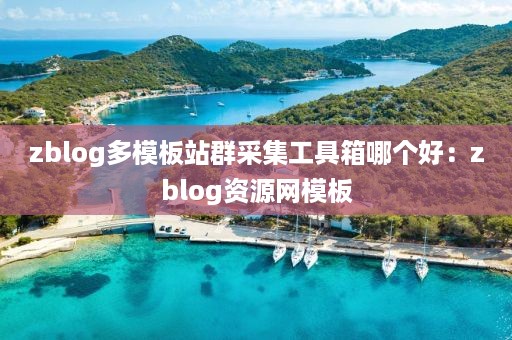 zblog多模板站群采集工具箱哪个好：zblog资源网模板