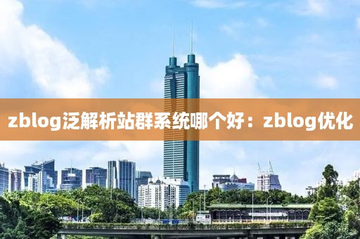 zblog泛解析站群系统哪个好：zblog优化