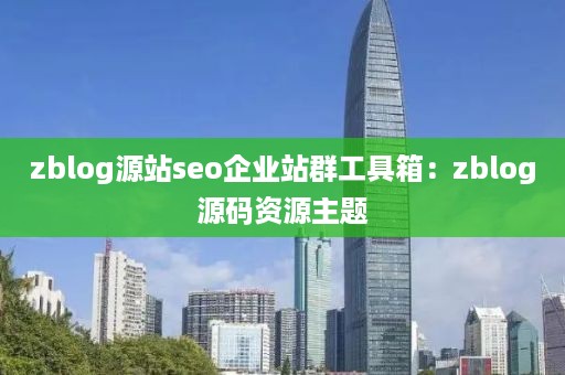 zblog源站seo企业站群工具箱：zblog源码资源主题