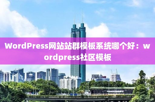 WordPress网站站群模板系统哪个好：wordpress社区模板