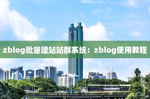 zblog批量建站站群系统：zblog使用教程