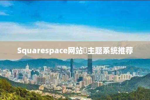 Squarespace网站‌主题系统推荐