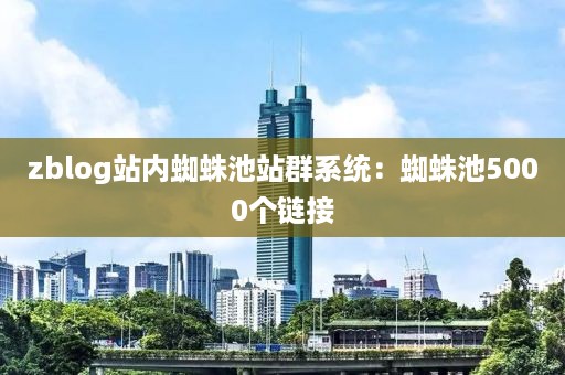 zblog站内蜘蛛池站群系统：蜘蛛池5000个链接