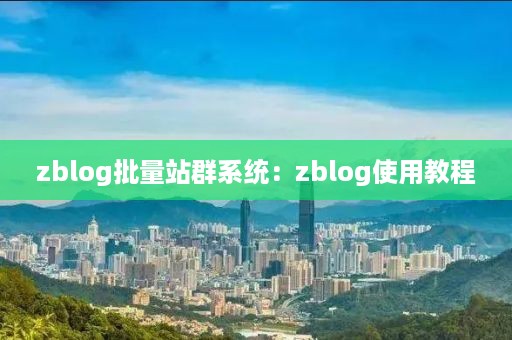 zblog批量站群系统：zblog使用教程