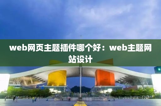 web网页主题插件哪个好：web主题网站设计