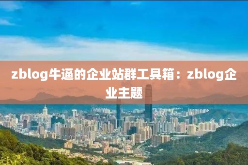 zblog牛逼的企业站群工具箱：zblog企业主题